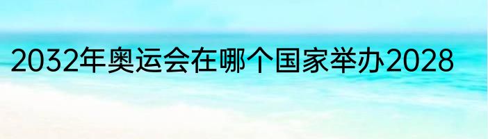 2032年奥运会在哪个国家举办2028