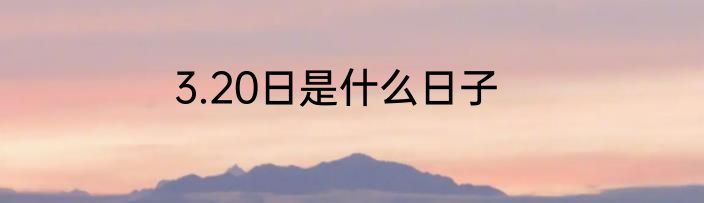 3.20日是什么日子