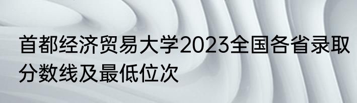 首都经济贸易大学2023全国各省录取分数线及最低位次