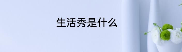 生活秀是什么