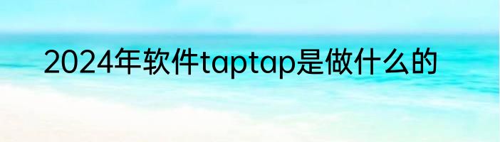 2024年软件taptap是做什么的