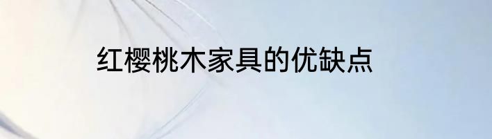 红樱桃木家具的优缺点