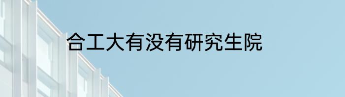 合工大有没有研究生院