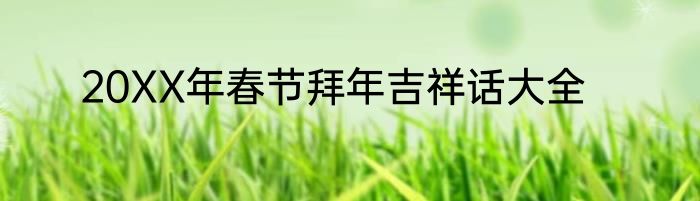 20XX年春节拜年吉祥话大全