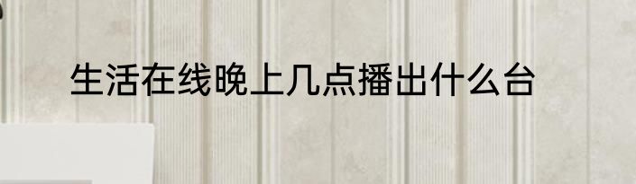 生活在线晚上几点播出什么台