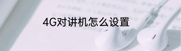 4G对讲机怎么设置