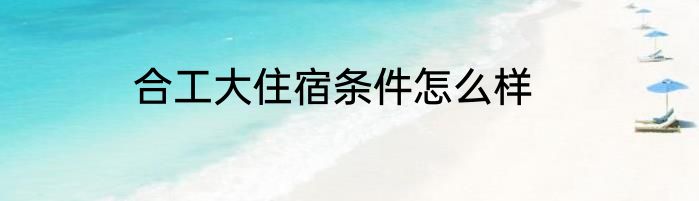 合工大住宿条件怎么样