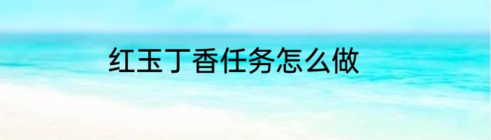 红玉丁香任务怎么做