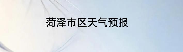菏泽市区天气预报