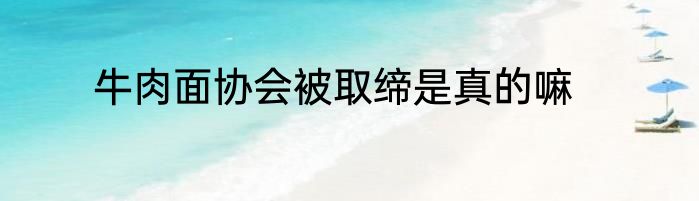 牛肉面协会被取缔是真的嘛