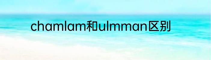 chamlam和ulmman区别