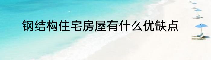钢结构住宅房屋有什么优缺点