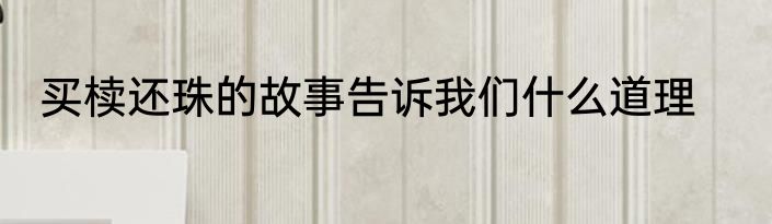 买椟还珠的故事告诉我们什么道理