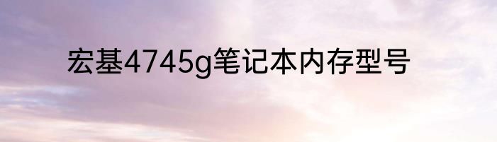 宏基4745g笔记本内存型号
