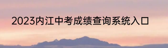 2023内江中考成绩查询系统入口