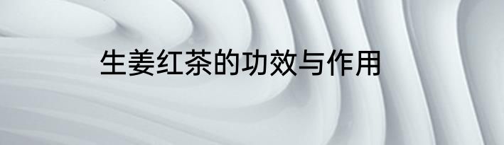 生姜红茶的功效与作用