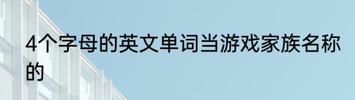 4个字母的英文单词当游戏家族名称的