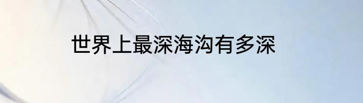 世界上最深海沟有多深