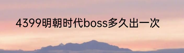 4399明朝时代boss多久出一次