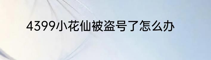 4399小花仙被盗号了怎么办