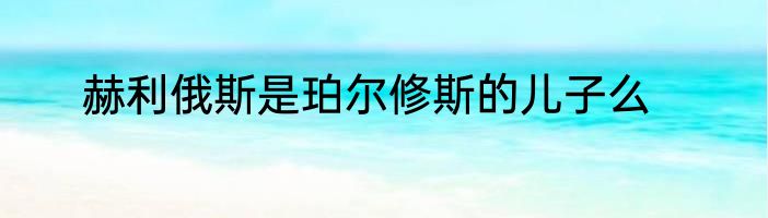 赫利俄斯是珀尔修斯的儿子么