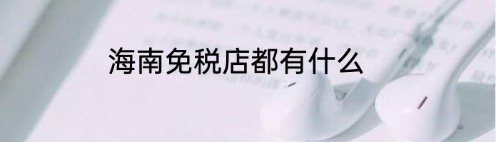 海南免税店都有什么