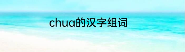 chua的汉字组词