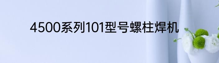 4500系列101型号螺柱焊机