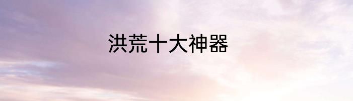 洪荒十大神器