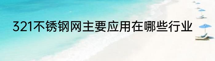 321不锈钢网主要应用在哪些行业