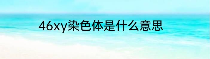 46xy染色体是什么意思