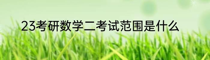 23考研数学二考试范围是什么