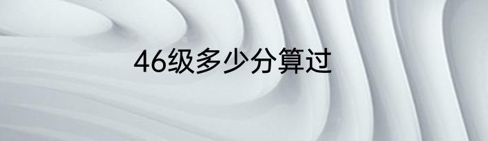 46级多少分算过
