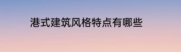 港式建筑风格特点有哪些