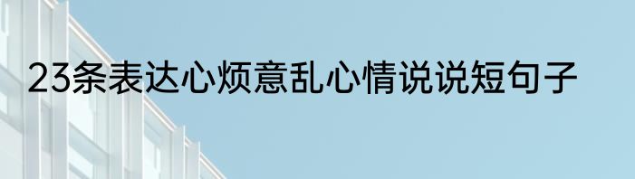 23条表达心烦意乱心情说说短句子