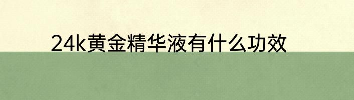 24k黄金精华液有什么功效