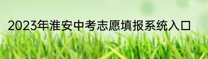 2023年淮安中考志愿填报系统入口