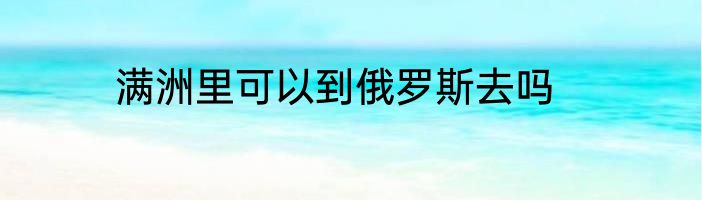 满洲里可以到俄罗斯去吗