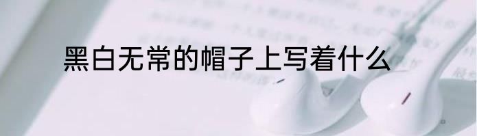 黑白无常的帽子上写着什么