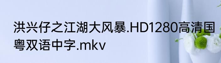 洪兴仔之江湖大风暴.HD1280高清国粤双语中字.mkv