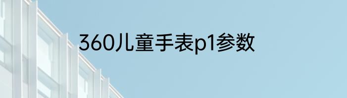 360儿童手表p1参数