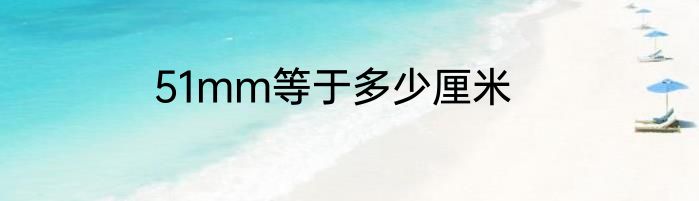 51mm等于多少厘米