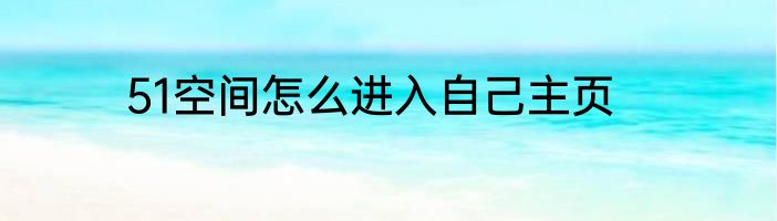 51空间怎么进入自己主页