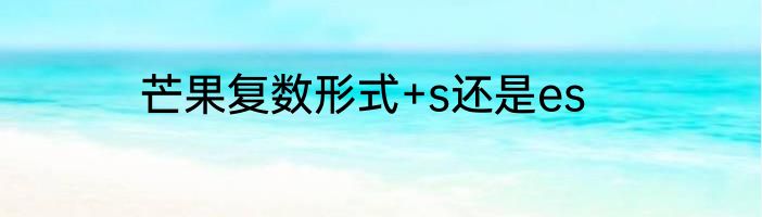 芒果复数形式+s还是es