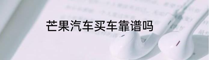 芒果汽车买车靠谱吗