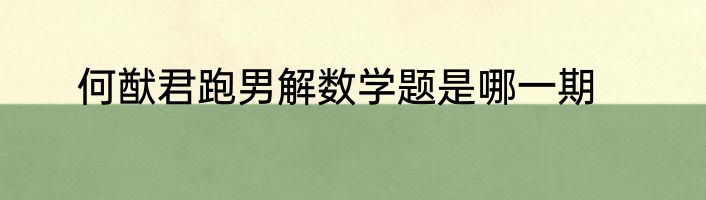 何猷君跑男解数学题是哪一期