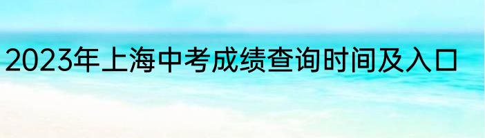 2023年上海中考成绩查询时间及入口