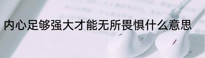 内心足够强大才能无所畏惧什么意思