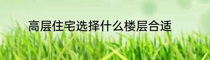 高层住宅选择什么楼层合适