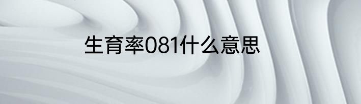 生育率081什么意思
